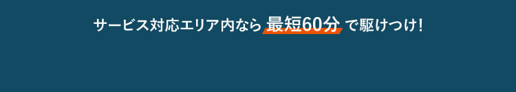 サービス対応エリア内なら 最短30分 で駆けつけ！